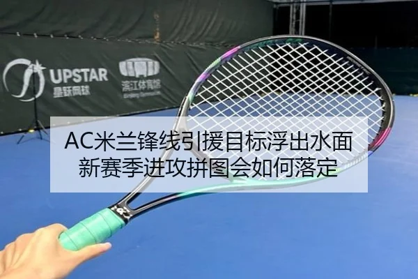 AC米兰锋线引援目标浮出水面 新赛季进攻拼图会如何落定